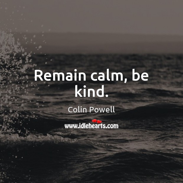 Remain calm, be kind. Colin Powell Picture Quote