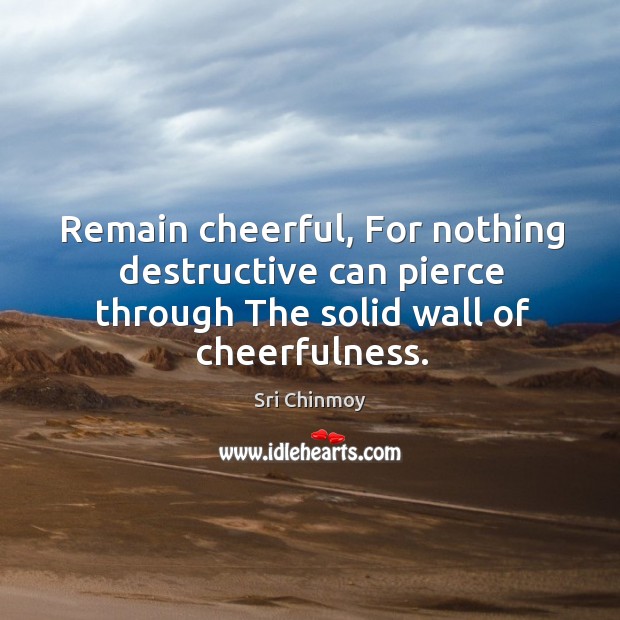Remain cheerful, For nothing destructive can pierce through The solid wall of Sri Chinmoy Picture Quote