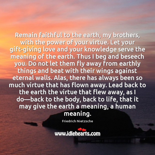Remain faithful to the earth, my brothers, with the power of your Friedrich Nietzsche Picture Quote
