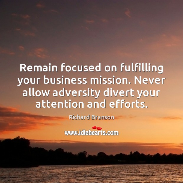 Remain focused on fulfilling your business mission. Never allow adversity divert your Richard Branson Picture Quote