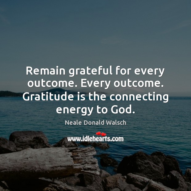 Remain grateful for every outcome. Every outcome. Gratitude is the connecting energy Gratitude Quotes Image