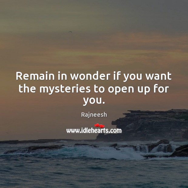 Remain in wonder if you want the mysteries to open up for you. Rajneesh Picture Quote