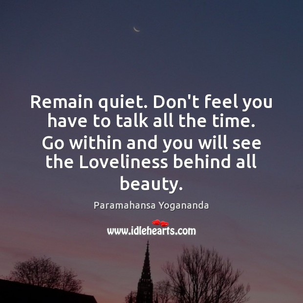 Remain quiet. Don’t feel you have to talk all the time. Go Paramahansa Yogananda Picture Quote