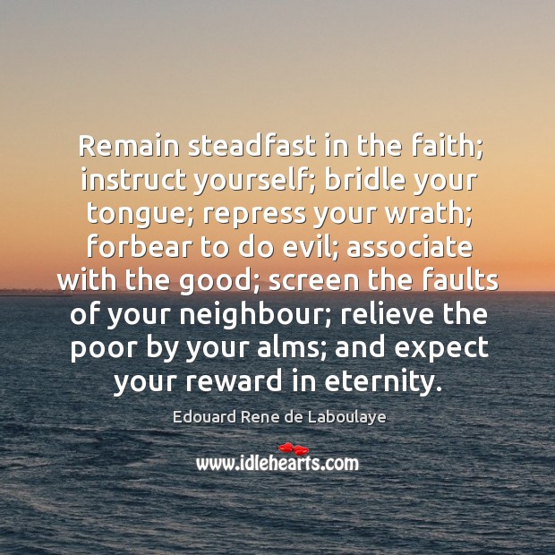 Remain steadfast in the faith; instruct yourself; bridle your tongue; repress your Image