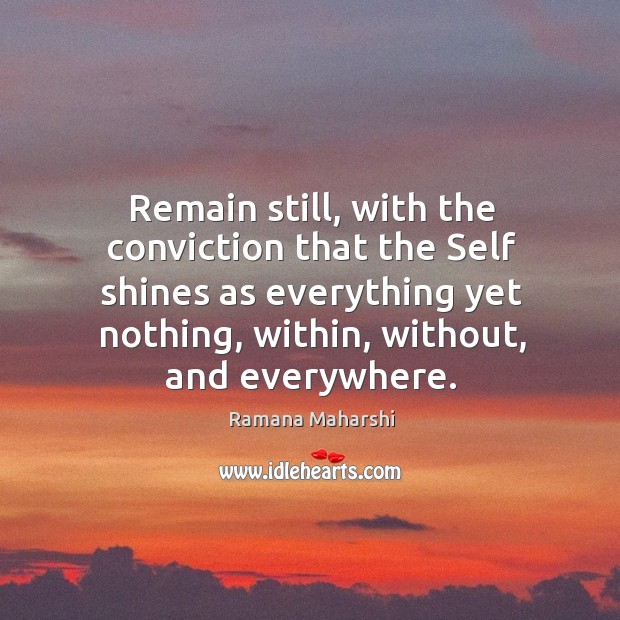 Remain still, with the conviction that the Self shines as everything yet Ramana Maharshi Picture Quote