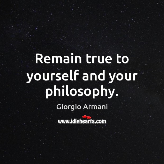 Remain true to yourself and your philosophy. Giorgio Armani Picture Quote