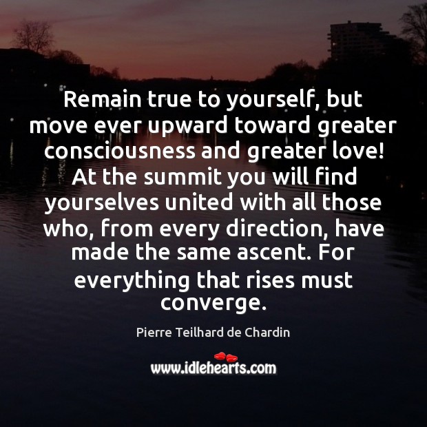 Remain true to yourself, but move ever upward toward greater consciousness and Pierre Teilhard de Chardin Picture Quote