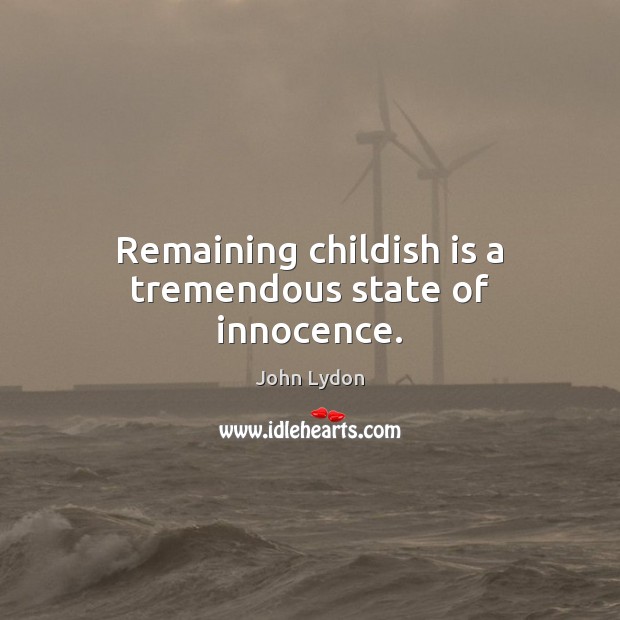 Remaining childish is a tremendous state of innocence. John Lydon Picture Quote