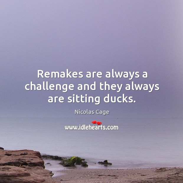 Remakes are always a challenge and they always are sitting ducks. Nicolas Cage Picture Quote