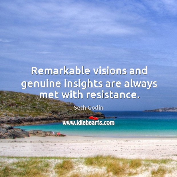 Remarkable visions and genuine insights are always met with resistance. Seth Godin Picture Quote