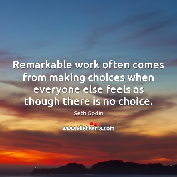 Remarkable work often comes from making choices when everyone else feels as Seth Godin Picture Quote