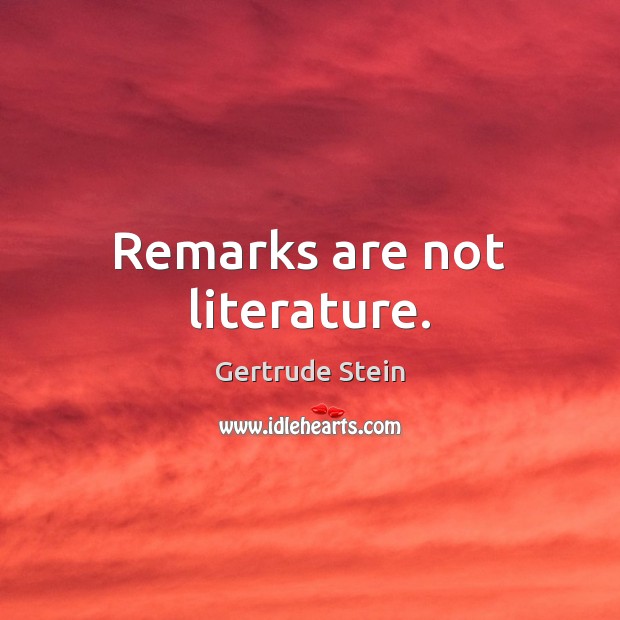 Remarks are not literature. Gertrude Stein Picture Quote