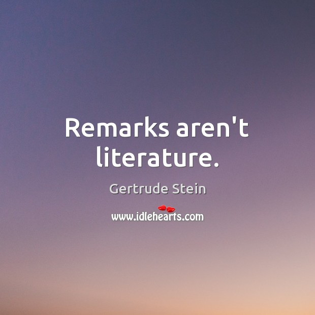 Remarks aren’t literature. Gertrude Stein Picture Quote