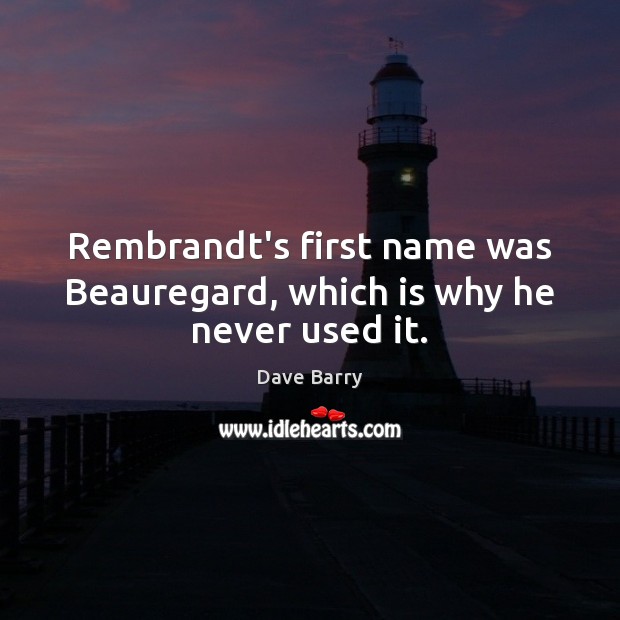 Rembrandt’s first name was Beauregard, which is why he never used it. Dave Barry Picture Quote