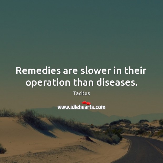 Remedies are slower in their operation than diseases. Tacitus Picture Quote