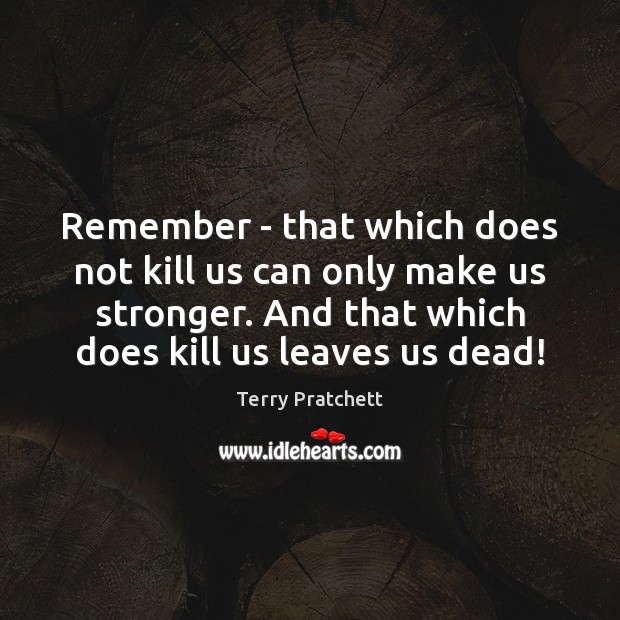Remember – that which does not kill us can only make us Image