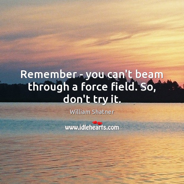 Remember – you can’t beam through a force field. So, don’t try it. William Shatner Picture Quote