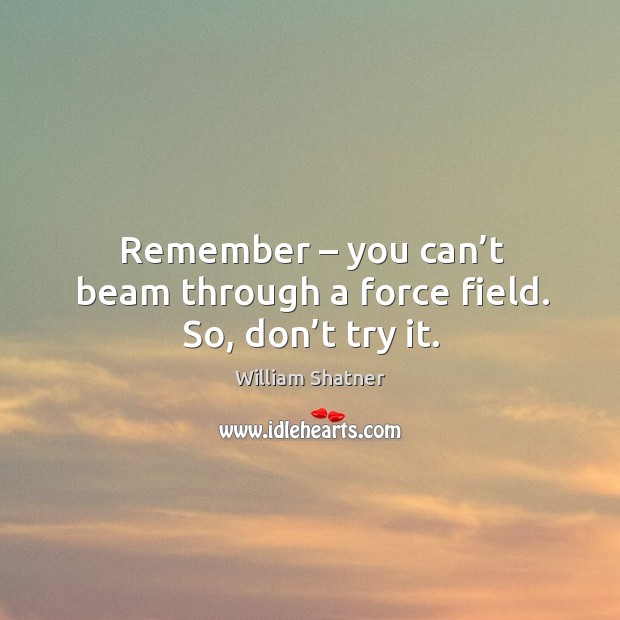 Remember – you can’t beam through a force field. So, don’t try it. William Shatner Picture Quote