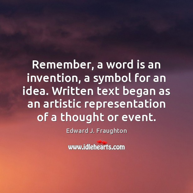 Remember, a word is an invention, a symbol for an idea. Written Image
