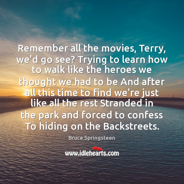 Remember all the movies, Terry, we’d go see? Trying to learn how Image