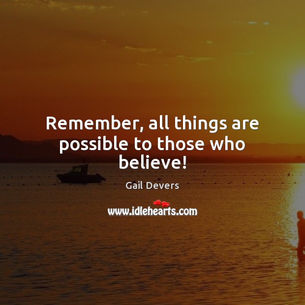 Remember, all things are possible to those who believe! Gail Devers Picture Quote