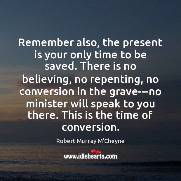 Remember also, the present is your only time to be saved. There Robert Murray M’Cheyne Picture Quote