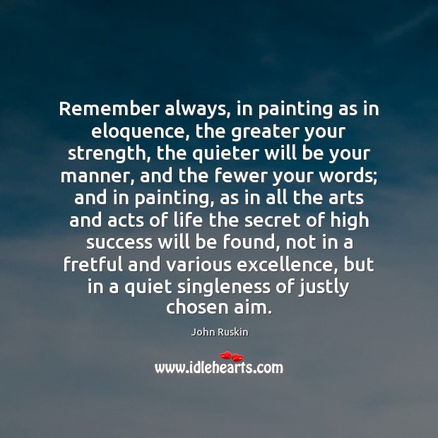 Remember always, in painting as in eloquence, the greater your strength, the John Ruskin Picture Quote
