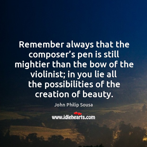 Remember always that the composer’s pen is still mightier than the bow of the violinist John Philip Sousa Picture Quote
