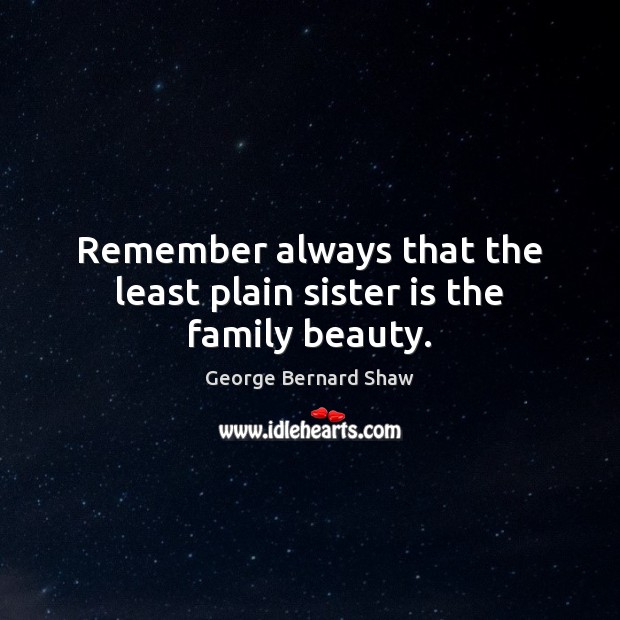 Remember always that the least plain sister is the family beauty. Sister Quotes Image