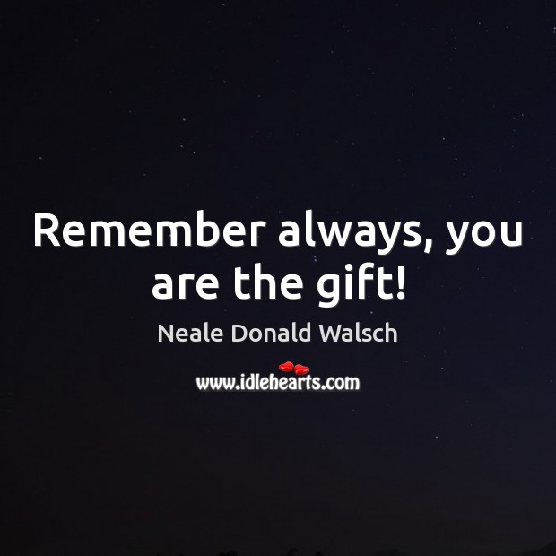 Remember always, you are the gift! Image