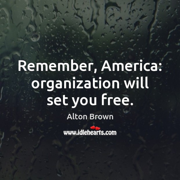Remember, America: organization will set you free. Alton Brown Picture Quote