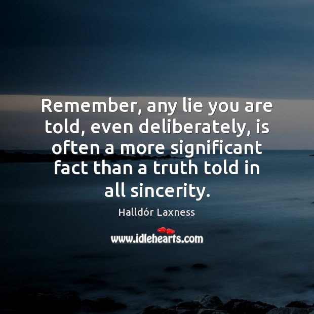 Remember, any lie you are told, even deliberately, is often a more Halldór Laxness Picture Quote