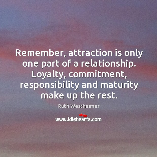 Remember, attraction is only one part of a relationship. Loyalty, commitment, responsibility Ruth Westheimer Picture Quote