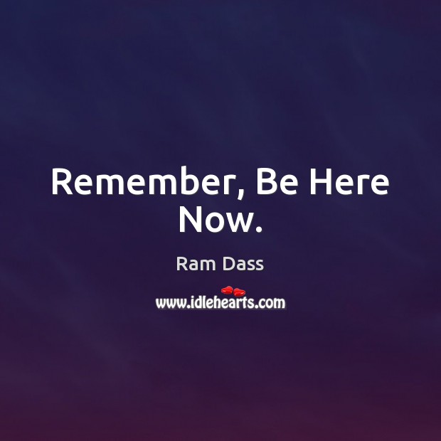 Remember, Be Here Now. Ram Dass Picture Quote