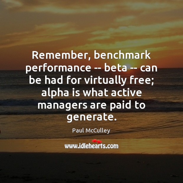 Remember, benchmark performance — beta — can be had for virtually free; Paul McCulley Picture Quote