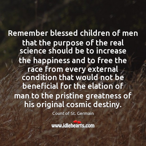 Remember blessed children of men that the purpose of the real science Count of St. Germain Picture Quote