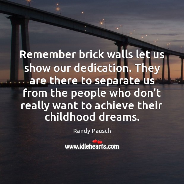 Remember brick walls let us show our dedication. They are there to Randy Pausch Picture Quote
