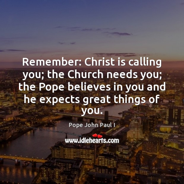 Remember: Christ is calling you; the Church needs you; the Pope believes Pope John Paul I Picture Quote