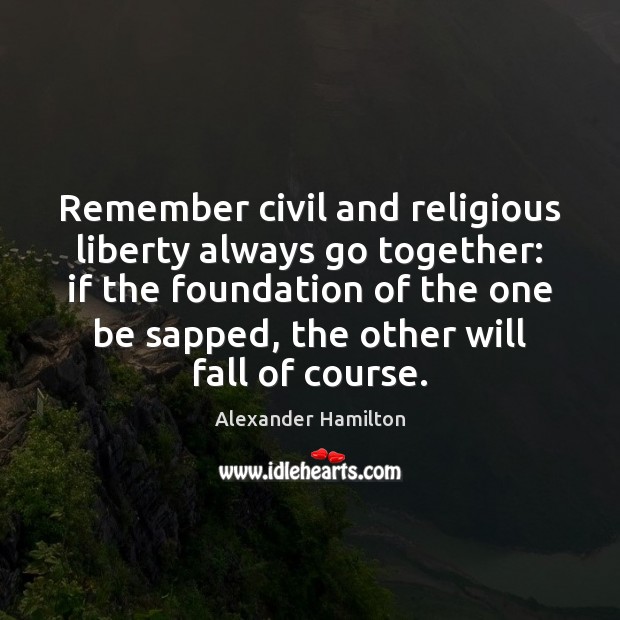 Remember civil and religious liberty always go together: if the foundation of Alexander Hamilton Picture Quote