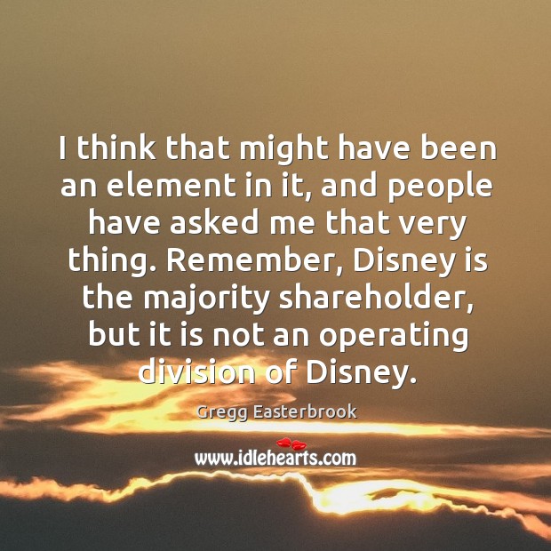 Remember, disney is the majority shareholder, but it is not an operating division of disney. Gregg Easterbrook Picture Quote