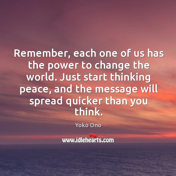 Remember, each one of us has the power to change the world. Just start thinking peace Yoko Ono Picture Quote
