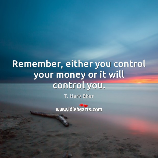 Remember, either you control your money or it will control you. T. Harv Eker Picture Quote