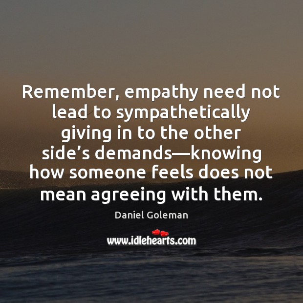 Remember, empathy need not lead to sympathetically giving in to the other Daniel Goleman Picture Quote