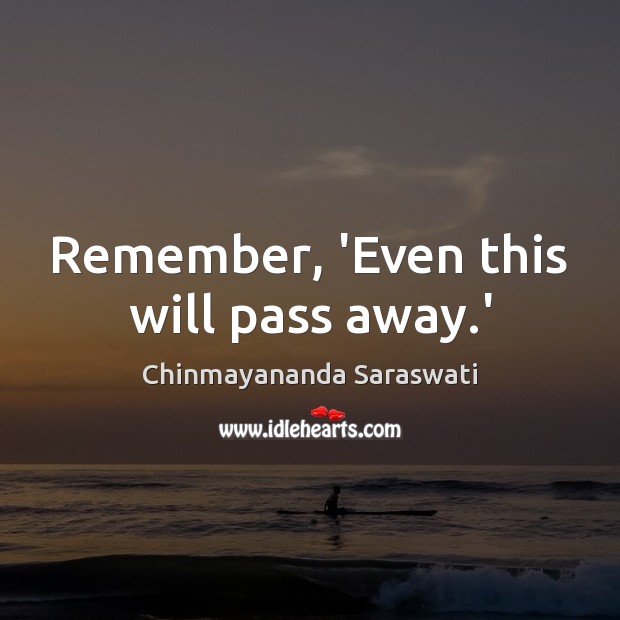 Remember, ‘Even this will pass away.’ Chinmayananda Saraswati Picture Quote