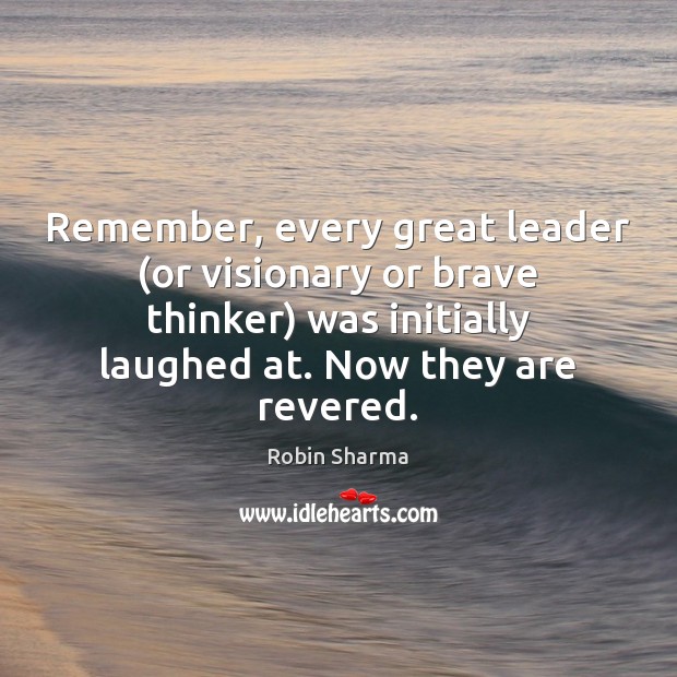 Remember, every great leader (or visionary or brave thinker) was initially laughed Robin Sharma Picture Quote