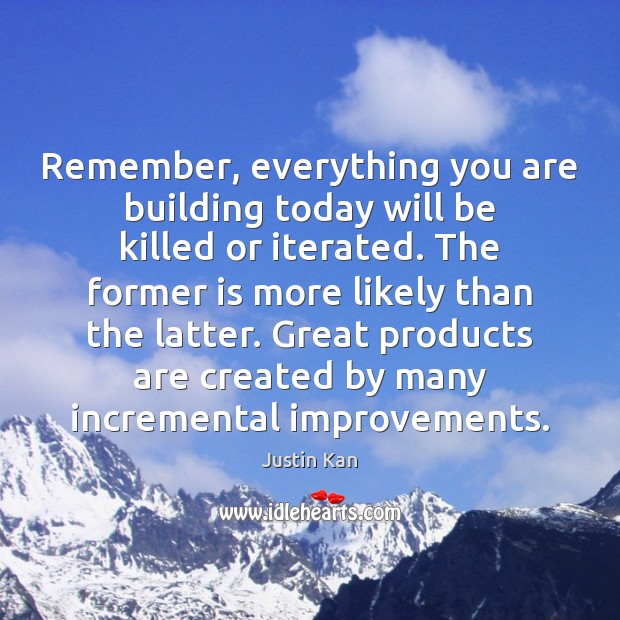 Remember, everything you are building today will be killed or iterated. The Justin Kan Picture Quote