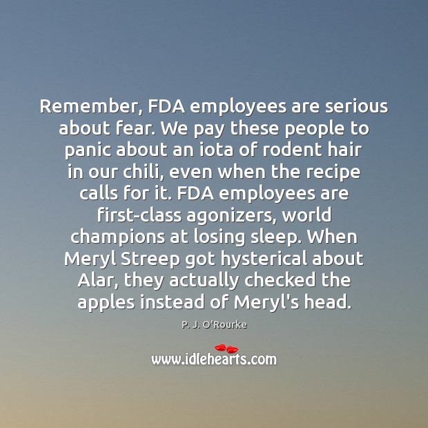 Remember, FDA employees are serious about fear. We pay these people to P. J. O’Rourke Picture Quote