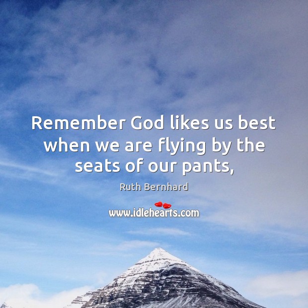 Remember God likes us best when we are flying by the seats of our pants, Image