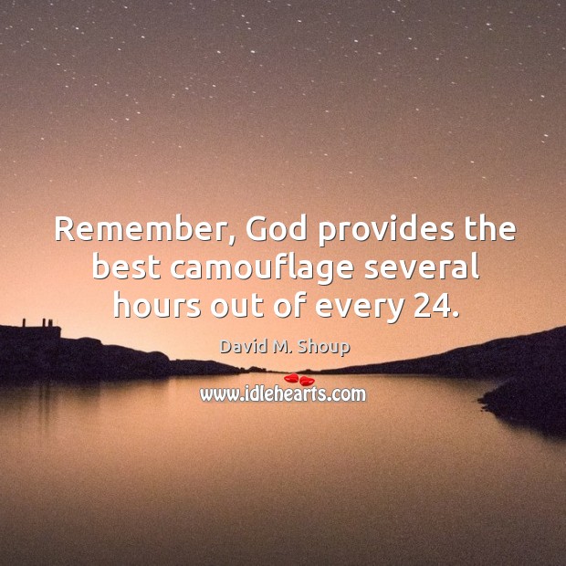 Remember, God provides the best camouflage several hours out of every 24. Image