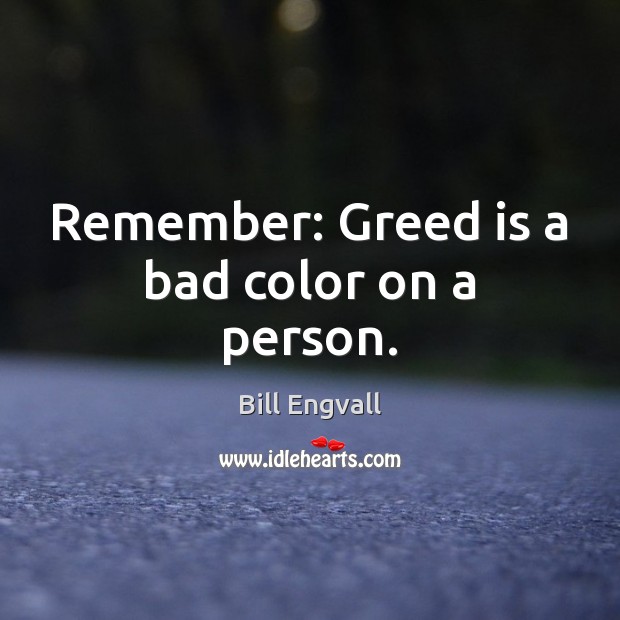 Remember: Greed is a bad color on a person. Image